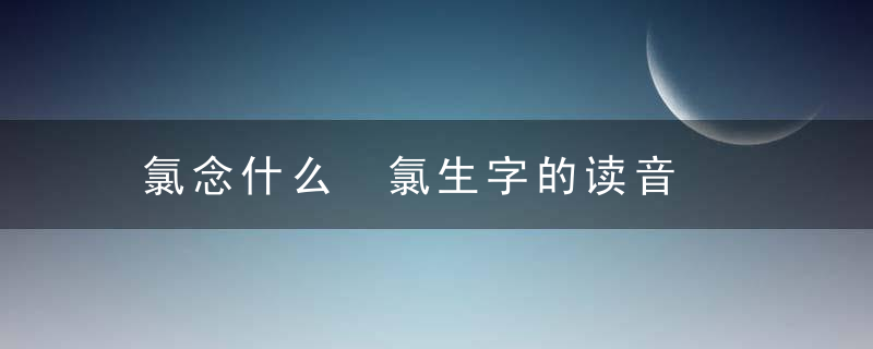 氯念什么 氯生字的读音